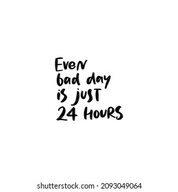 EVEN BAD DAY IS JUST 24 HOURS. MOTIVATIONAL VECTOR HAND LETTERING PHRASE