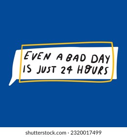 Even a bad day is just 24 hours. Graphic design for social media. Vector hand drawn illustration.