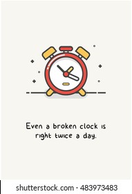 Even a broken clock is right twice a day. (Alarm Line Art in Flat Style Vector Illustration Quote Poster Design)