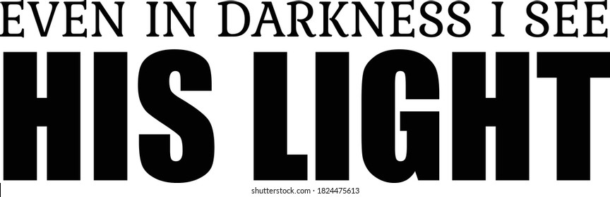 Even in darkness I see His Light, Christian motivational quote design, Typography for print or use as poster, card, flyer or T Shirt  