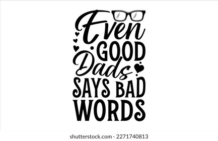 Even good dads says bad words- Father's Day svg design, Hand drawn lettering phrase isolated on white background, Illustration for prints on t-shirts and bags, posters, cards eps 10. svg