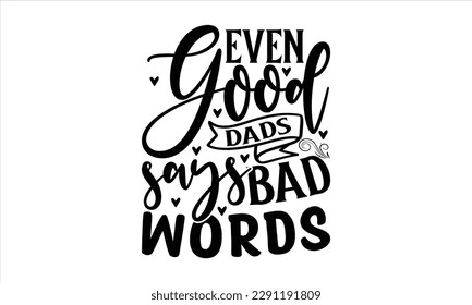 Even good dads says bad words   -   Lettering design for greeting banners, Mouse Pads, Prints, Cards and Posters, Mugs, Notebooks, Floor Pillows and T-shirt prints design.