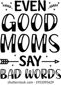 Even Good Moms say Bad Words Typography T-shirt Design