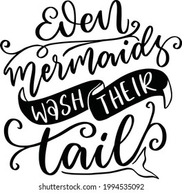 Even Mermaids Wash Their Tail. Funny Bathroom Lettering Quotes Inspirational For Printable, Poster, Wall Sticker, Toilet Sign, Bathroom Sign.