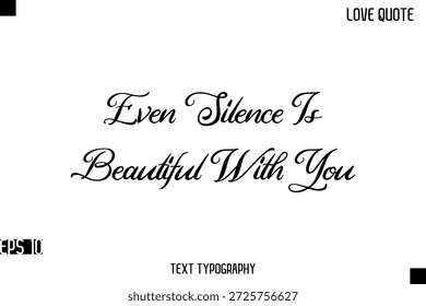 Even Silence Is Beautiful With You   -Romantic Love Quotes Stylish Cursive Typography Text Lettering Design 