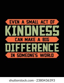EVEN A SMALL ACT OF KINDNESS CAN MAKE A BIG DIFFERENCE IN SOMEONE'S WORLD. T-SHIRT DESIGN. PRINT TEMPLATE.TYPOGRAPHY VECTOR ILLUSTRATION.
