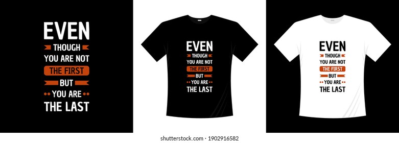 even though you are not the first but you are the last typography t-shirt design