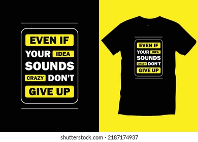 Even if your idea sounds crazy don't give up. Modern quotes 
typography t shirt design for prints, apparel, vector, art, illustration, typography, poster, template, trendy black tee shirt design.