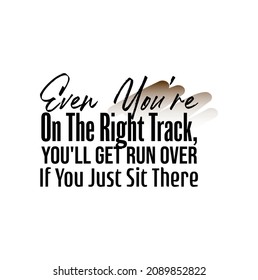 "Even You're On The Right Track, You'll Get Run Over If You Just Sit There". Inspirational and Motivational Quotes Vector. Suitable for Cutting Sticker, Poster, Viny, Decals, Card, T-Shirt, etc.