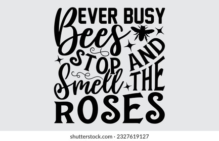 Ever Busy Bees Stop And Smell The Roses - Bee SVG Design, Hand drawn lettering phrase, Illustration for prints on t-shirts, bags, posters and cards, for Cutting Machine, Silhouette Cameo, Cricut.