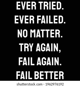 Ever tried. Ever failed. No matter. Try Again. Fail again. Fail better