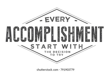 Every accomplishment starts with the decision to try.