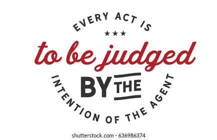 Every act is to be judged by the intention of the agent.  Judgment And Judges Quotes