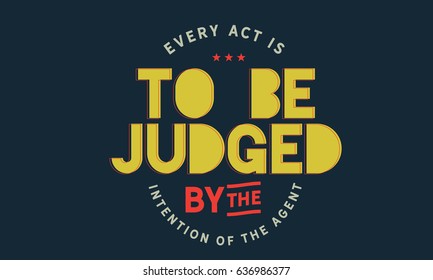 Every act is to be judged by the intention of the agent.  Judgment And Judges Quotes