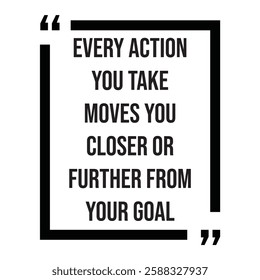 Every action you take moves you closer or further from your goal, inspirational design quote, motivational quotes, typography illustration lettering quotes