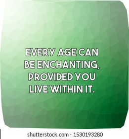 Every age can be enchanting provided you live within it