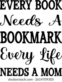 Every Bood Needs a Bookmark Every Life Needs a Mom. Mother's Day. Vector illustration. with lettering used for prints