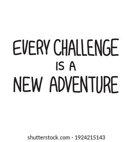 Every challenge is a new adventure. Inspirational quote about life, positive phrase. Modern calligraphy text, handwritten with brush and black ink, isolated on white background.