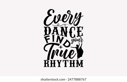 Every Dance Find Your True Rhythm - Dancing T-shirt Design, Print On And Bags, Greeting Card Template, Inspiration Vector, Isolated On White Background.