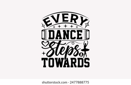 Every Dance Steps A Towards - Dancing T-shirt Design, Drawn Vintage Illustration With Hand-Lettering And Decoration Elements, Calligraphy Vector, For Cutting Machine, Silhouette Cameo, EPS-10.