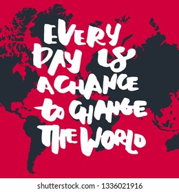 Every day is a chance to change the world. Modern calligraphic style. Hand lettering and custom typography for your design