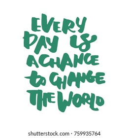 Every day is a chance to change the world. Modern calligraphic style. Hand lettering and custom typography for your design