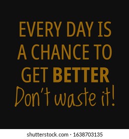 Every day is a chance to get better, don't waste it. Motivational quotes