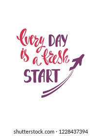 Every day is a fresh start. Inspirational quote about happiness. Modern calligraphy phrase with hand drawn plane. Simple vector lettering for print and poster. Typography poster design.