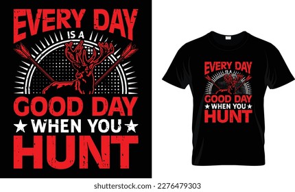 EVERY DAY IS A GOOD DAY WHEN YOU HUNT...T-SHIRT DESIGN TEMPLATE