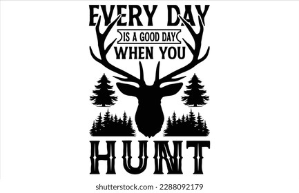 Every Day Is A Good Day When You Hunt - Hunting T Shirt Design, Hand drawn lettering and calligraphy, Cutting Cricut and Silhouette, svg file, poster, banner, flyer and mug.