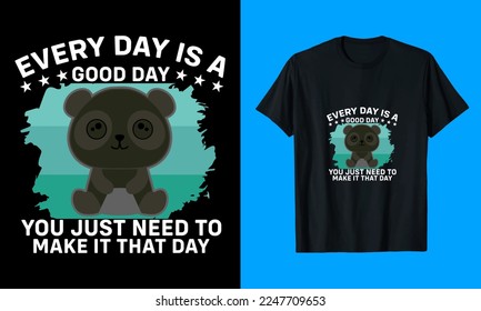 Every Day Is A Good Day You Just Need To Make It That Day T-Shirt Design