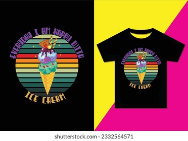 EVERY DAY I AM HAPPY WITH ICE CREAM T-SHIRT DESIGN, sweet, dessert, summer, ice, cool, vanilla, soft, vector template, t-shirt design ready for print, poster, and mug.