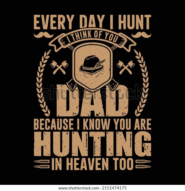 Every Day I hunt I think of you Dad Because I\
know you are Hunting in Heaven Too vector art t-shirt design,\
father, day, hero,\
graphic