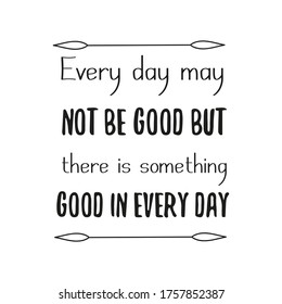  Every day may not be good but there is something good in every day. Vector Quote