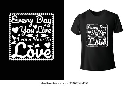 Every Day You Live Learn How To Love T-Shirt Design Unique And Colorful T-shirt Design  Valentine T-Shirt Design. 