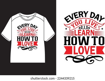 Every day you live, learn how to love T-Shirt Design