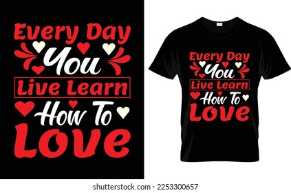 
EVERY DAY YOU LIVE LEARN HOW TO LOVE typography,fashion,iove, VALENTINE'S DAY T SHIRT DESIGN
 
