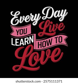 Every Day You Live Learn How To Love T-shirt Design, vector illustration, graphic template, print on demand, textile fabrics, retro style, typography, vintage, eps 10, valentine's tee shirt