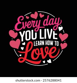 Every Day You Live Learn How To Love T-shirt Design, vector illustration, graphic template, print on demand, textile, retro style, typography, vintage, eps 10, valentine's day t shirt, tee