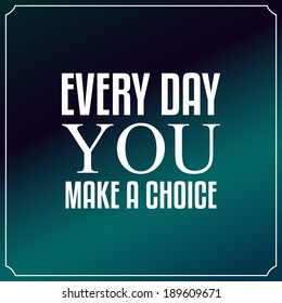 Every day you make a choice. Quotes Typography Background Design
