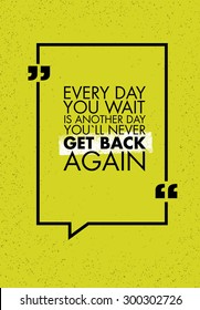 Every Day You Wait Is Another Day You`ll Never Get Back Again Creative Motivation Quote. Vector Simple Typography Banner Concept On Rusty Background