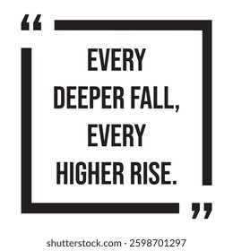 every deeper fall, every higher rise, inspirational design quote, motivational quotes, typography illustration lettering quotes