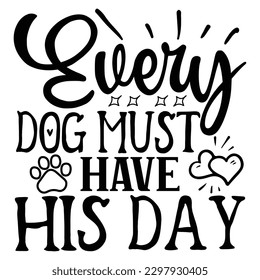 Every Dog Must Have His Day   SVG  T shirt design Vector File