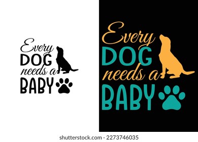 Every dog needs a baby funny dog t shirt design for dog lovers or owners