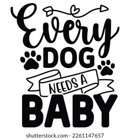 Every dog needs a baby Shirt print template,  typography design for shirt, mug, iron, glass, sticker, hoodie, pillow, phone case, etc, perfect design of mothers day fathers day valentine day Christmas