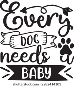 Every dog needs a baby svg ,dog design, dog Svg design