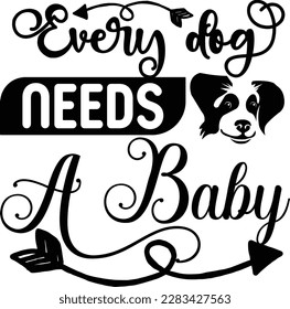 Every dog needs a baby svg ,dog design, dog Svg design