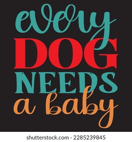 Every Dog Needs A Baby T-Shirt Design Vector File.