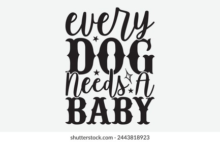 Every Dog Needs A Baby - Baby Typography T-Shirt Designs, Take Your Dream Seriously, It's Never Too Late To Start Something New,  Calligraphy Motivational Good Quotes, For Mugs , Hoodie, Wall, Banner.