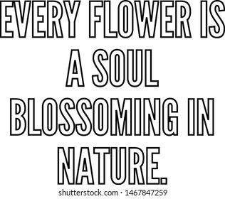 Every flower is a soul blossoming in nature
